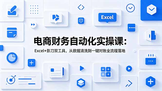 电商财务自动化实操课：Excel+影刀双工具，从数据清洗到一键对账全流程落地-创学资源站
