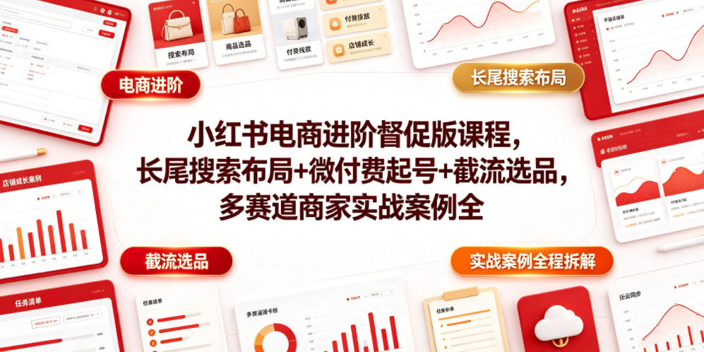 小红书电商进阶督促版课程，长尾搜索布局+微付费起号+截流选品，多赛道商家实战案例全程拆解-创学资源站