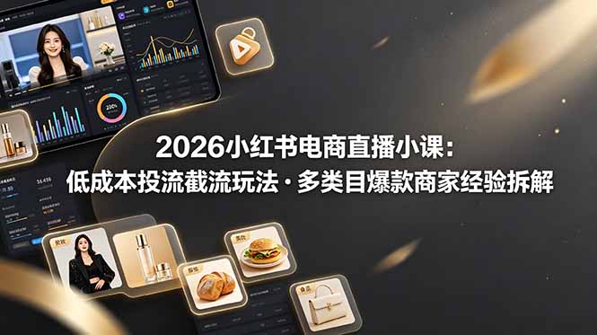 2026小红书电商直播小课，低成本投流截流玩法，多类目爆款商家经验完整拆解教学-创学资源站