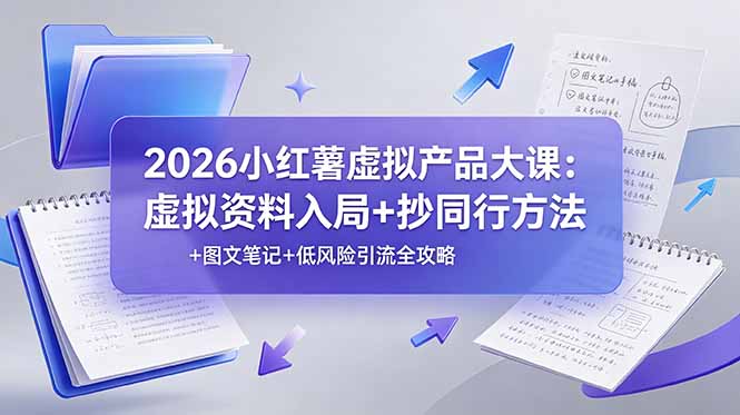 2026小红薯虚拟产品大课：虚拟资料入局+抄同行方法+图文笔记+低风险引流全攻略-创学资源站