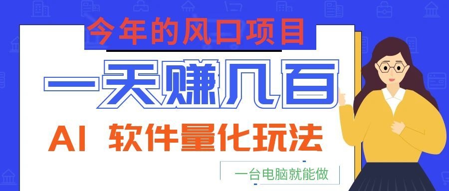 今年的风口项目，AI 软件量化玩法，让你一天赚几百，一台电脑就能做！-创学资源站