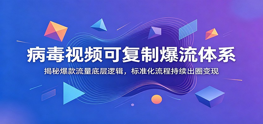 病毒视频可复制爆流体系：揭秘爆款流量底层逻辑，标准化流程持续出圈变现-创学资源站