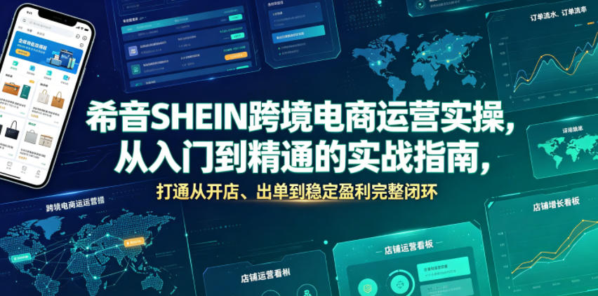 希音SHEIN跨境电商运营实操，从入门到精通的实战指南，打通从开店、出单到稳定盈利完整闭环-创学资源站