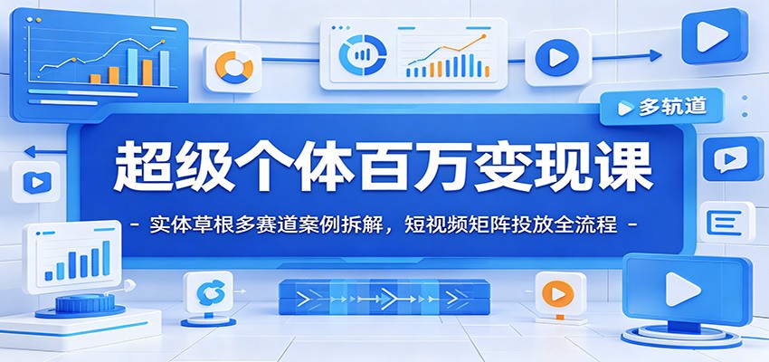 超级个体百万变现课：实体草根多赛道案例拆解，短视频矩阵投放全流程-创学资源站