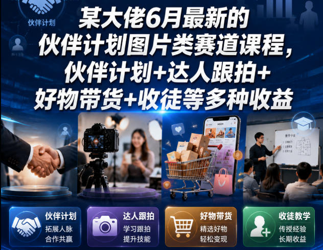 某大佬6月最新的伙伴计划图片类赛道课程，伙伴计划+达人跟拍+好物带货+收徒等多种收益-创学资源站