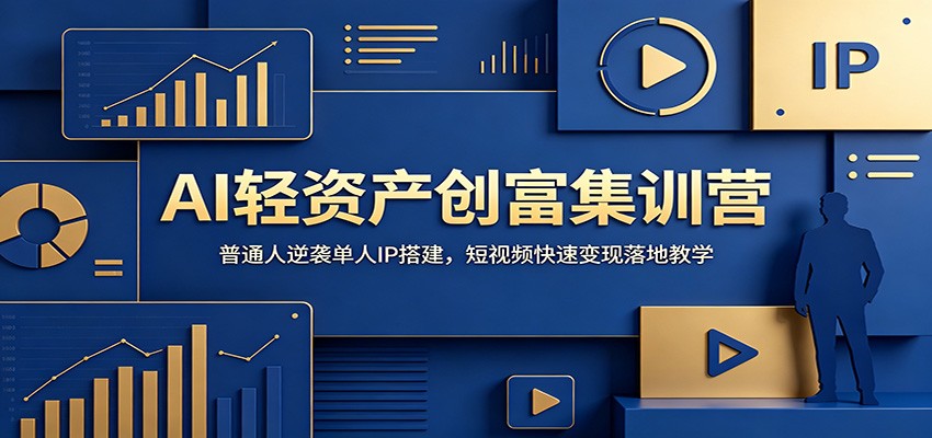 AI轻资产创富集训营：普通人逆袭单人IP搭建，短视频快速变现落地教学-创学资源站