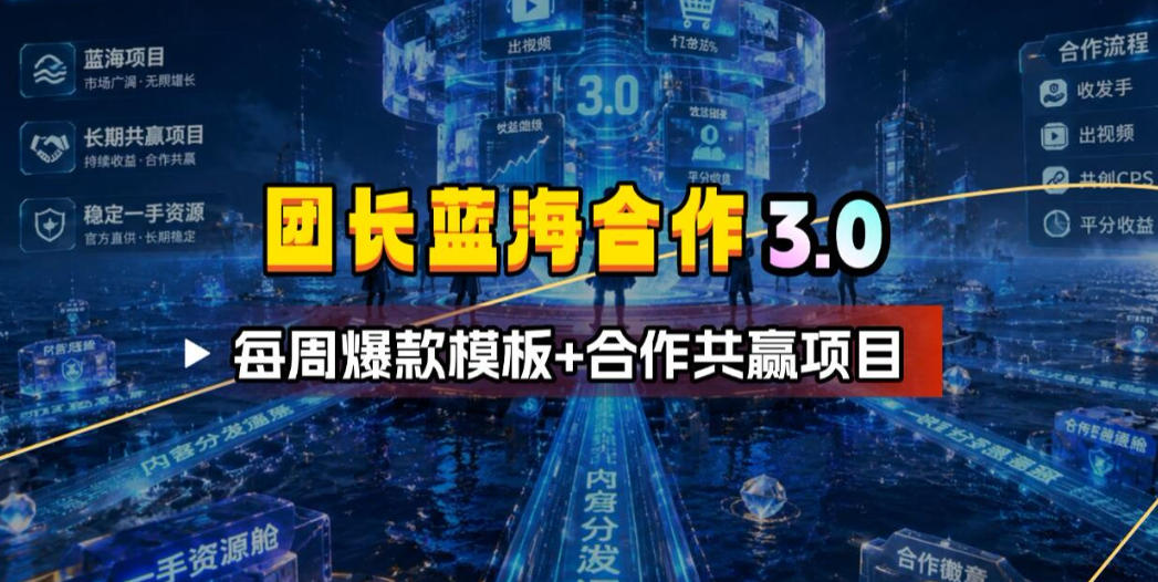 团长蓝海合作3.0，每周爆款模板+合作共赢项目-创学资源站
