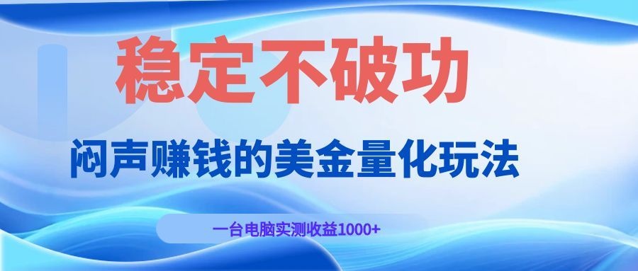闷声赚钱的美金量化玩法，一台电脑实测收益1000+稳定不破功！-创学资源站