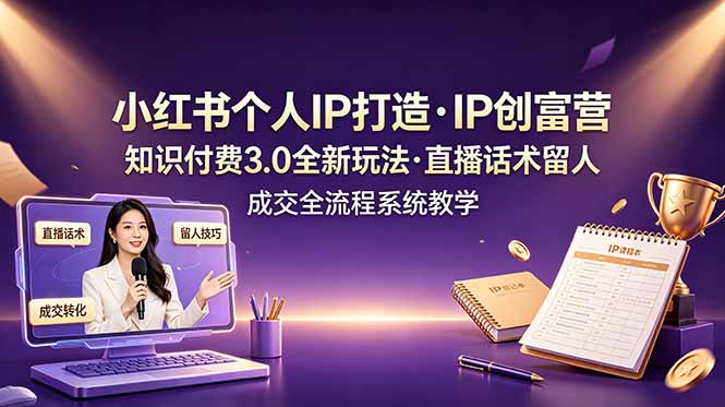 小红书个人IP打造创富营，知识付费3.0全新玩法，直播话术留人成交全流程系统教学-创学资源站