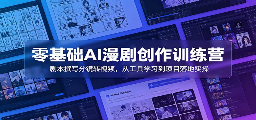 零基础AI漫剧创作训练营：剧本撰写分镜转视频，从工具学习到项目落地实操-创学资源站