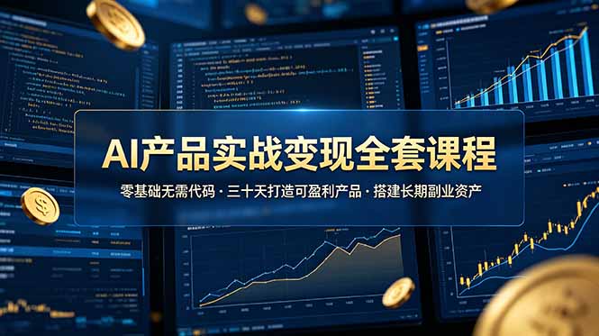 AI产品实战变现全套课程，零基础无需代码，三十天打造可盈利产品搭建长期副业资产-创学资源站