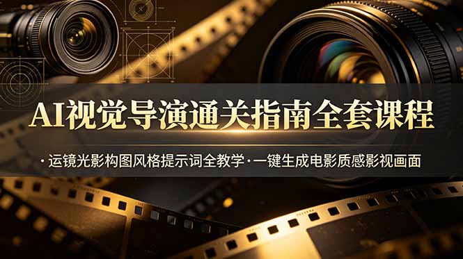 AI视觉导演通关指南全套课程，运镜光影构图风格提示词全教学，一键生成电影质感影视画面-创学资源站