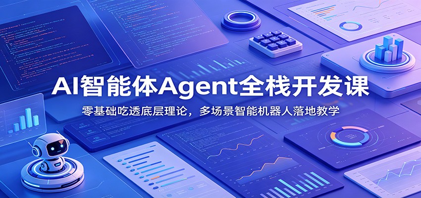 AI智能体Agent全栈开发课：零基础吃透底层理论，多场景智能机器人落地教学-创学资源站