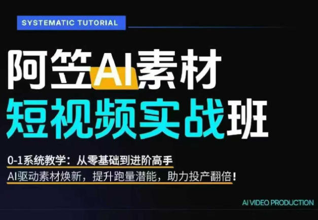AI视频素材实战班，0-1系统教学，从零基础到进阶高手AI驱动素材焕新，提升跑量潜能，助力投产翻倍-创学资源站