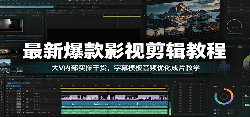 最新爆款影视剪辑教程：大V内部实操干货，字幕模板音频优化成片教学-创学资源站