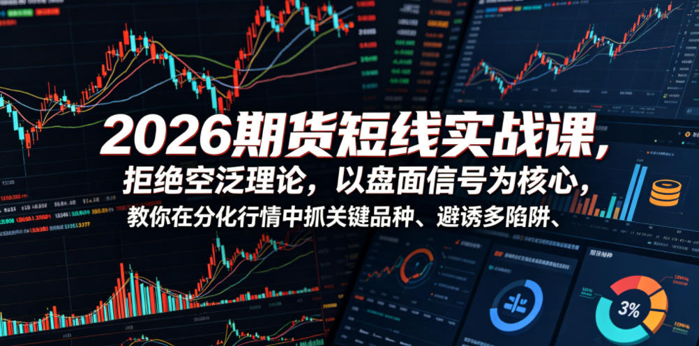 2026期货短线实战课，拒绝空泛理论，以盘面信号为核心，教你在分化行情中抓关键品种、避诱多陷阱(更新)-创学资源站