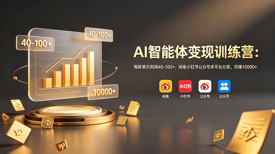 AI智能体变现训练营：每款单次利润40-100+，闲鱼小红书公众号多平台分发，月赚10000+-创学资源站