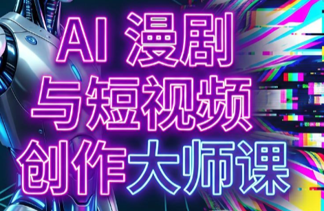 AI漫剧+AI短视频大师课(更新6月)-创学资源站