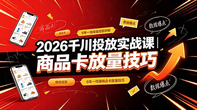 2026千川投放实战课|6年一线操盘经验拆解,通俗讲解全域投放,吃透商品卡放量技巧-创学资源站
