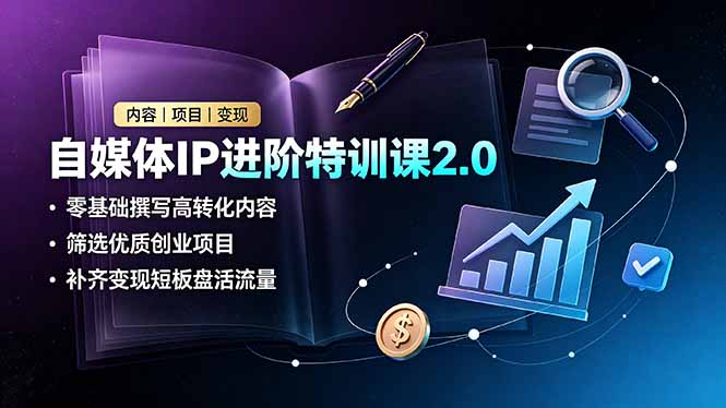 自媒体IP进阶特训课2.0,零基础撰写高转化内容,筛选优质创业项目,补齐变现短板盘活流量-创学资源站