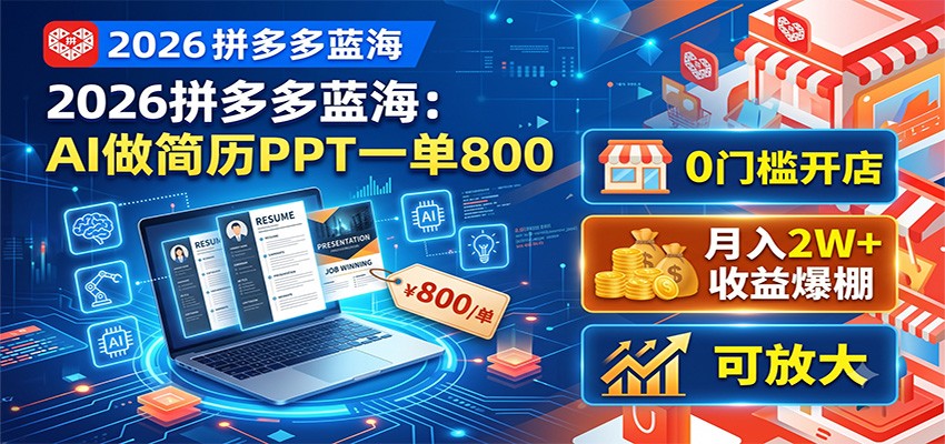 2026拼多多蓝海：AI做简历PPT一单800，0门槛开店，月入2W+，可放大-创学资源站