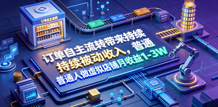 订单自主流转带来持续被动收入，普通人做虚拟店铺月收益1-3W【揭秘】-创学资源站