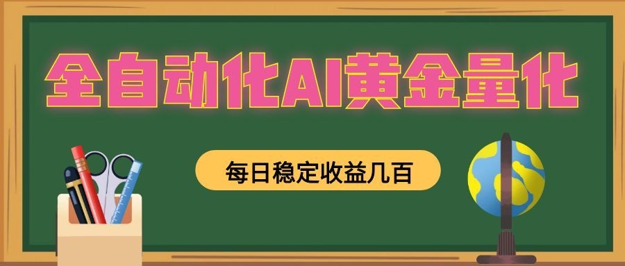 全自动化AI黄金量化，每日稳定收益几百，可放大，可随时变现！-创学资源站