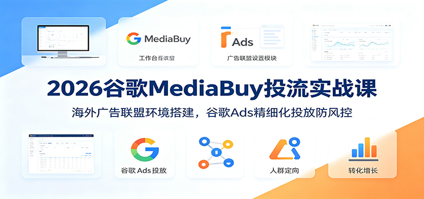2026谷歌MediaBuy投流实战课：海外广告联盟环境搭建，谷歌Ads精细化投放防风控-创学资源站