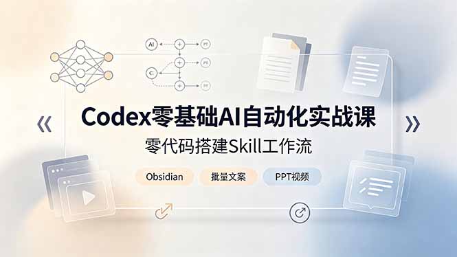 Codex零基础AI自动化实战课,零代码搭建Skill工作流,搭配Obsidian批量制作文案PPT视频-创学资源站