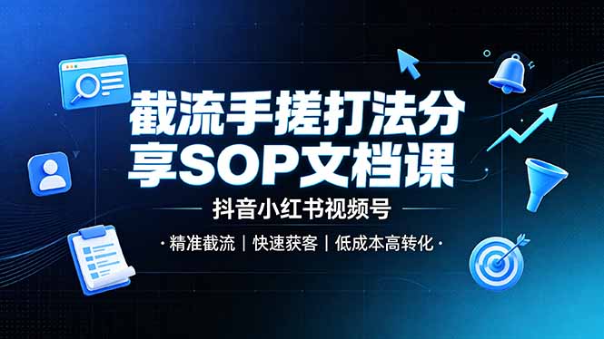 截流手搓打法分享SOP文档课，抖音小红书视频号丨精准截流，快速获客，低成本高转化-创学资源站
