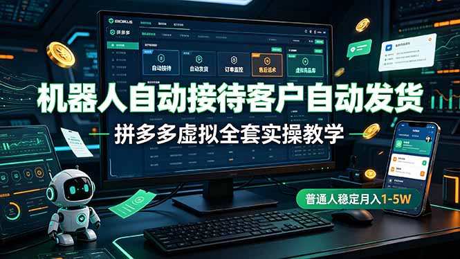 机器人自动接待客户自动发货，拼多多虚拟全套实操教学，普通人稳定月入 1-5W-创学资源站