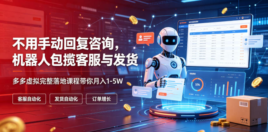 不用手动回复咨询，机器人包揽客服与发货，多多虚拟完整落地课程带你月入1-5W【揭秘】-创学资源站