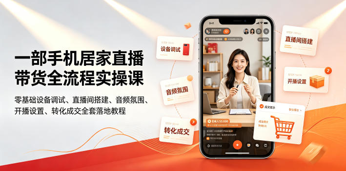一部手机居家直播带货全流程实操课|零基础设备调试、直播间搭建、音频氛围、开播设置、转化成交全套落地教程-创学资源站