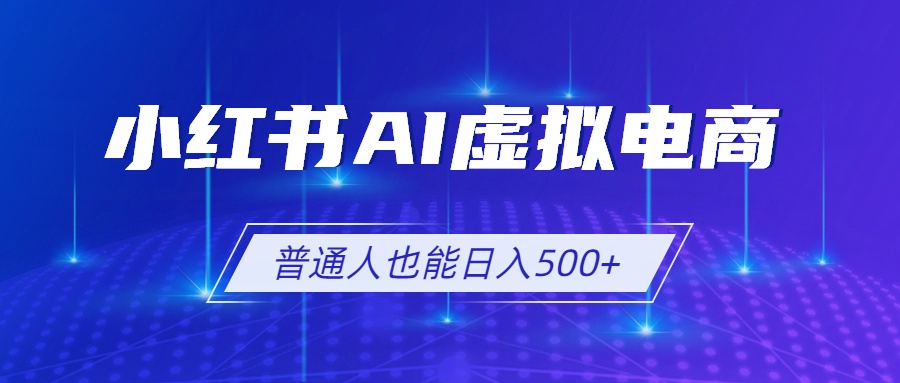 小红书AI虚拟电商2.0，AI软件+SEO技术，单店日入500+，可多店铺矩阵放大-创学资源站