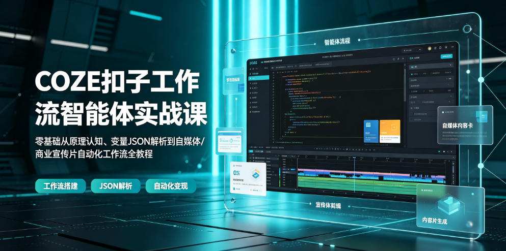 COZE扣子工作流智能体实战课|零基础从原理认知、变量JSON解析到自媒体/商业宣传片自动化工作流全教程-创学资源站