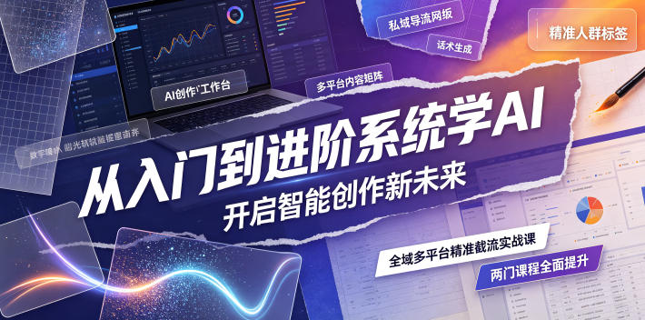 从入门到进阶系统学AI,开启智能创作新未来,两门课程,全面提升你的AI创作能力-创学资源站