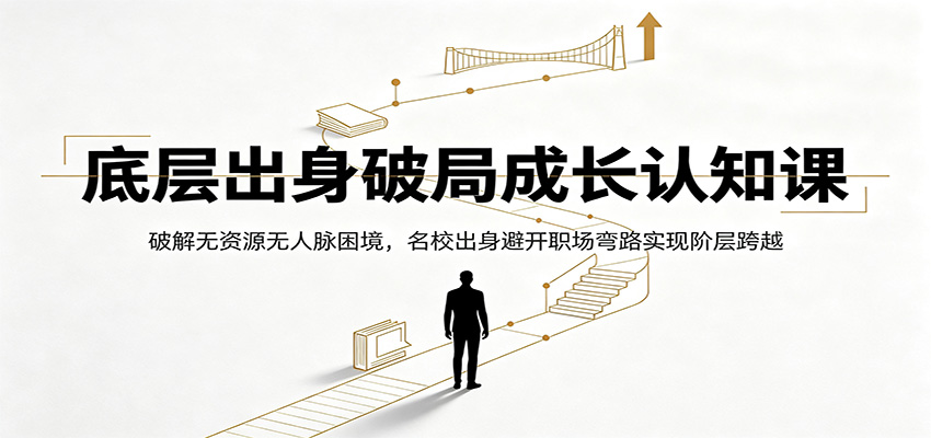底层出身破局成长认知课:破解无资源无人脉困境,名校出身避开职场弯路实现阶层跨越-创学资源站