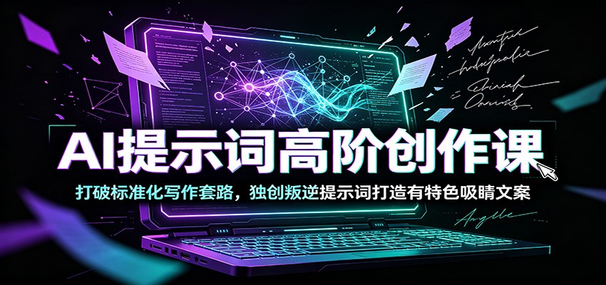 AI提示词高阶创作课:打破标准化写作套路,独创叛逆提示词打造有特色吸睛文案-创学资源站