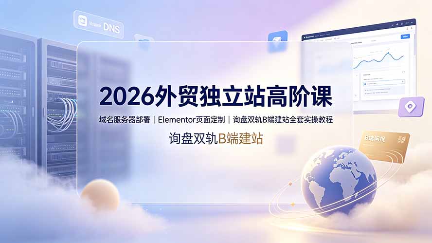 2026外贸独立站高阶课·域名服务器部署｜Elementor页面定制｜询盘双轨B端建站全套实操教程-创学资源站