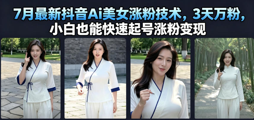 7月最新抖音Ai美女涨粉技术，3天万粉，小白也能快速起号涨粉变现-创学资源站