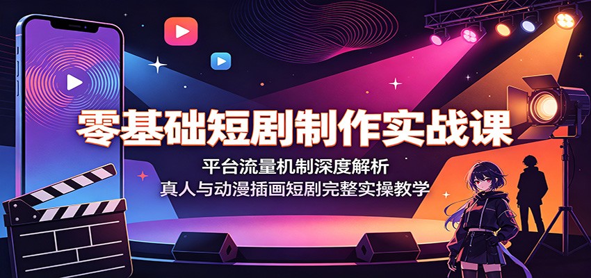 零基础短剧制作实战课：平台流量机制深度解析，真人与动漫插画短剧完整实操教学-创学资源站