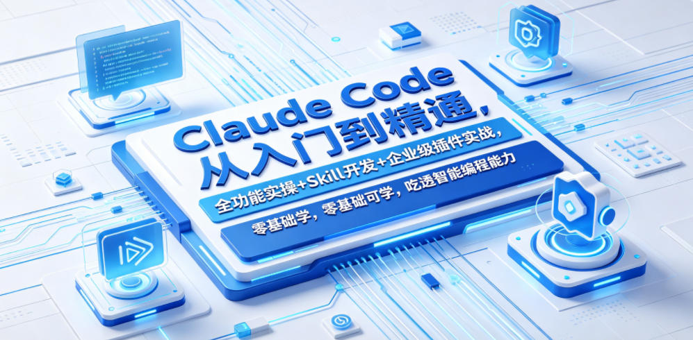 Claude Code从入门到精通,全功能实操+Skill开发+企业级插件实战,零基础可学,吃透智能编程全能力(更新0712)-创学资源站