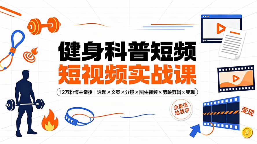 健身科普短视频实战课-12万粉博主亲授｜选题×文案×分镜×图生视频×剪映剪辑×变现，全套落地教学-创学资源站