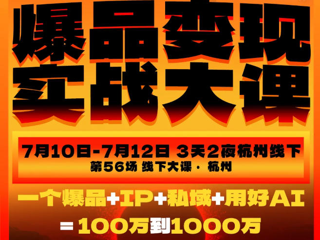 爆品变现实战大课,从爆品,到流量,到成交,一个爆品+IP+私域+用好AI=100W到1000W(7月10-12日)-创学资源站