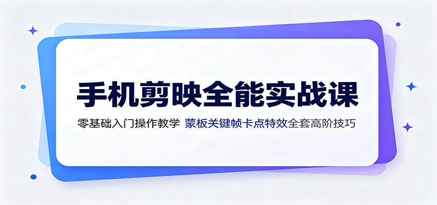 手机剪映全能实战课:零基础入门操作教学,蒙版关键帧卡点特效全套高阶技巧-创学资源站