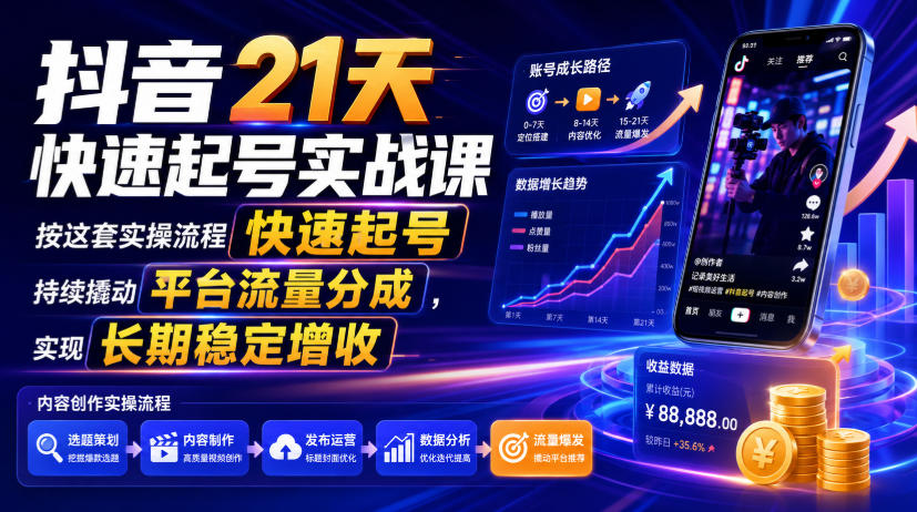 抖音21天快速起号实战课,按这套实操流程快速起号,持续撬动平台流量分成,实现长期稳定增收-创学资源站