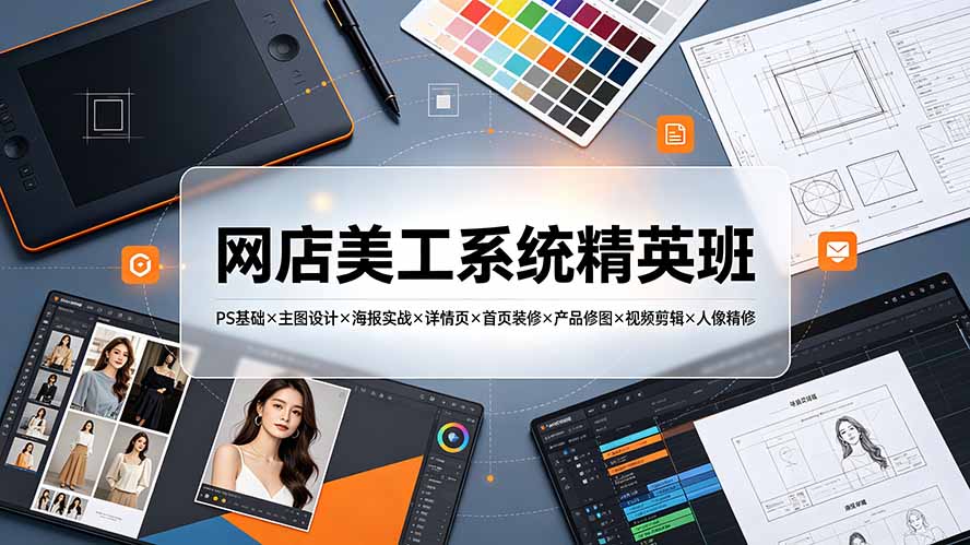 网店美工系统精英班-7月:PS基础×主图设计×海报实战×详情页×首页装修×产品修图×视频剪辑×人像精修。-创学资源站