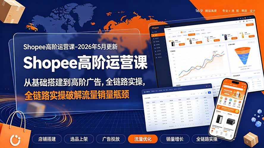 Shopee高阶运营课-2026年更新,从基础搭建到高阶广告,全链路实操破解流量销量瓶颈-创学资源站