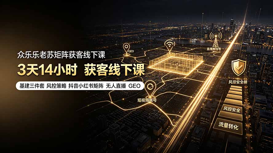 众乐乐老苏矩阵获客线下课:3天14小时×基建三件套×风控策略×抖音小红书矩阵×无人直播×GEO-创学资源站