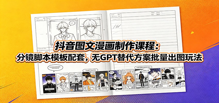 抖音图文漫画制作课程：分镜脚本模板配套，无GPT替代方案批量出图玩法-创学资源站